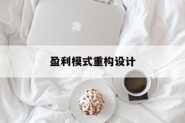盈利模式重构设计(盈利模式重构设计方案)内江市
